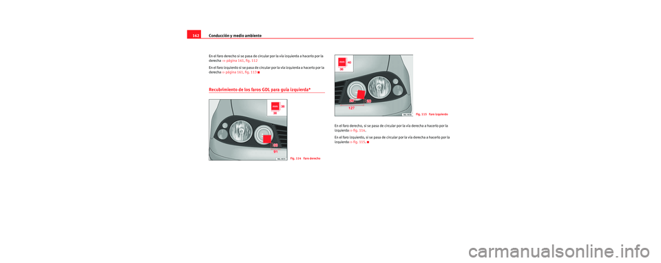 Seat Cordoba 2006 Manual de instrucciones (in Spanish) Conducción y medio ambiente
162
En el faro derecho si se pasa de circular por la vía izquierda a hacerlo por la
derecha ⇒página 161, fig. 112
En el faro izquierdo si se pasa de circular por la Seat Cordoba 2006 Manual de instrucciones (in Spanish) Conducción y medio ambiente
162
En el faro derecho si se pasa de circular por la vía izquierda a hacerlo por la
derecha ⇒página 161, fig. 112
En el faro izquierdo si se pasa de circular por la