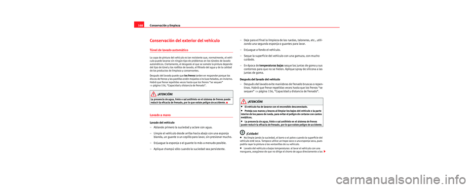 Seat Cordoba 2006 Manual de instrucciones (in Spanish) Conservación y limpieza
168
Conservación del exterior del vehículo
Túnel de lavado automático
La capa de pintura del vehículo es tan resistente que, normalmente, el vehí-
culo puede lavarse si Seat Cordoba 2006 Manual de instrucciones (in Spanish) Conservación y limpieza
168
Conservación del exterior del vehículo
Túnel de lavado automático
La capa de pintura del vehículo es tan resistente que, normalmente, el vehí-
culo puede lavarse si