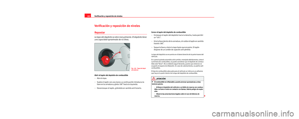 Seat Cordoba 2006 Manual de instrucciones (in Spanish) Verificación y reposición de niveles
182
Verificación y reposición de niveles
Repostar
La tapa del depósito se abre manualmente. El depósito tiene
una capacidad aproximada de 45 litros.
Abrir e Seat Cordoba 2006 Manual de instrucciones (in Spanish) Verificación y reposición de niveles
182
Verificación y reposición de niveles
Repostar
La tapa del depósito se abre manualmente. El depósito tiene
una capacidad aproximada de 45 litros.
Abrir e