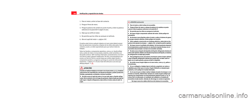 Seat Cordoba 2006 Manual de instrucciones (in Spanish) Verificación y reposición de niveles
186
1. Pare el motor y retire la llave del contacto.
2. Ponga el freno de mano.
3. Ponga la palanca de cambio en punto muerto, o bien la palanca selectora en Seat Cordoba 2006 Manual de instrucciones (in Spanish) Verificación y reposición de niveles
186
1. Pare el motor y retire la llave del contacto.
2. Ponga el freno de mano.
3. Ponga la palanca de cambio en punto muerto, o bien la palanca selectora en