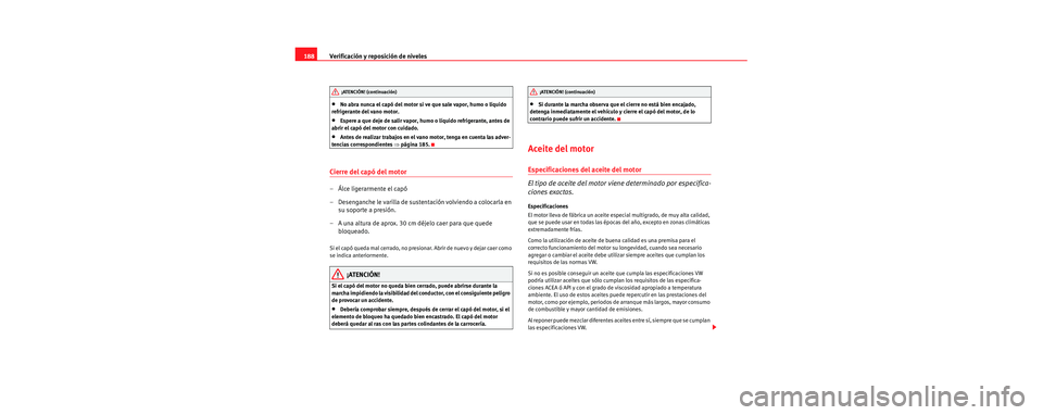 Seat Cordoba 2006 Manual de instrucciones (in Spanish) Verificación y reposición de niveles
188
•No abra nunca el capó del motor si ve que sale vapor, humo o líquido
refrigerante del vano motor.
•Espere a que deje de salir vapor, humo o líquido Seat Cordoba 2006 Manual de instrucciones (in Spanish) Verificación y reposición de niveles
188
•No abra nunca el capó del motor si ve que sale vapor, humo o líquido
refrigerante del vano motor.
•Espere a que deje de salir vapor, humo o líquido