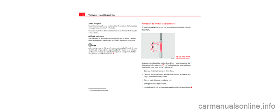 Seat Cordoba 2006 Manual de instrucciones (in Spanish) Verificación y reposición de niveles
190
Aceites monogrado
Los aceites monogrado no se pueden util izar durante todo el año, debido a
que su gama de viscosidad
5) es limitada.
Estos aceites convie Seat Cordoba 2006 Manual de instrucciones (in Spanish) Verificación y reposición de niveles
190
Aceites monogrado
Los aceites monogrado no se pueden util izar durante todo el año, debido a
que su gama de viscosidad
5) es limitada.
Estos aceites convie