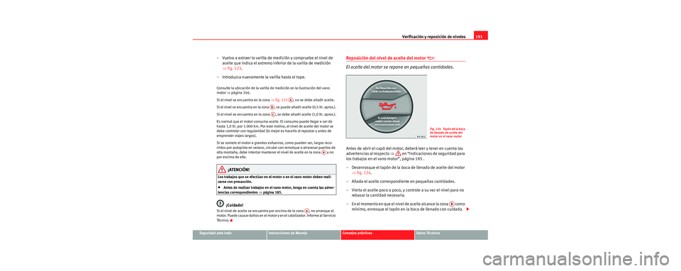Seat Cordoba 2006 Manual de instrucciones (in Spanish) Verificación y reposición de niveles191
Seguridad ante todoInstrucciones de ManejoConsejos prácticosDatos Técnicos
– Vuelva a extraer la varilla de medición y compruebe el nivel de
aceite que Seat Cordoba 2006 Manual de instrucciones (in Spanish) Verificación y reposición de niveles191
Seguridad ante todoInstrucciones de ManejoConsejos prácticosDatos Técnicos
– Vuelva a extraer la varilla de medición y compruebe el nivel de
aceite que