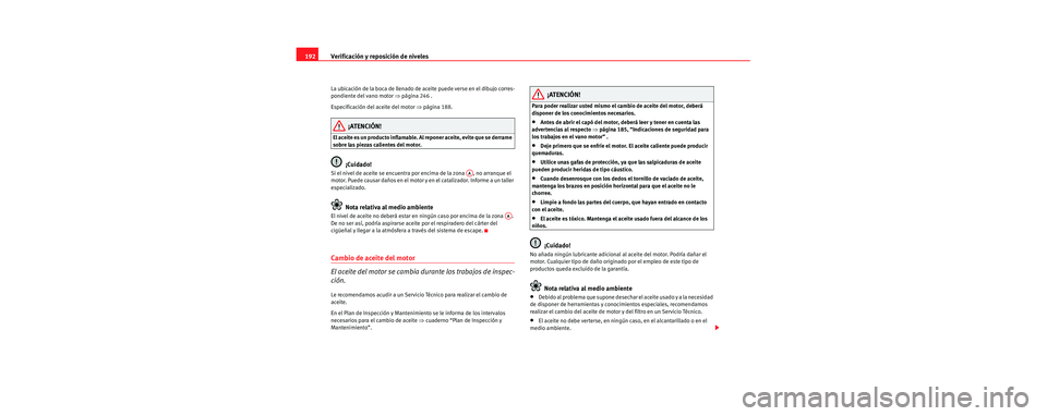 Seat Cordoba 2006 Manual de instrucciones (in Spanish) Verificación y reposición de niveles
192
La ubicación de la boca de llenado de aceite puede verse en el dibujo corres-
pondiente del vano motor ⇒página 246 .
Especificación del aceite del moto Seat Cordoba 2006 Manual de instrucciones (in Spanish) Verificación y reposición de niveles
192
La ubicación de la boca de llenado de aceite puede verse en el dibujo corres-
pondiente del vano motor ⇒página 246 .
Especificación del aceite del moto