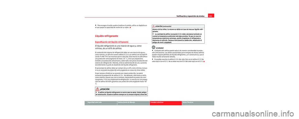 Seat Cordoba 2006 Manual de instrucciones (in Spanish) Verificación y reposición de niveles193
Seguridad ante todoInstrucciones de ManejoConsejos prácticosDatos Técnicos
•Para recoger el aceite usado al realizar el cambio, utilice un depósito en
e Seat Cordoba 2006 Manual de instrucciones (in Spanish) Verificación y reposición de niveles193
Seguridad ante todoInstrucciones de ManejoConsejos prácticosDatos Técnicos
•Para recoger el aceite usado al realizar el cambio, utilice un depósito en
e