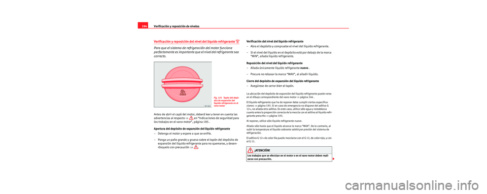 Seat Cordoba 2006 Manual de instrucciones (in Spanish) Verificación y reposición de niveles
194
Verificación y reposición del nivel del líquido refrigerante
Para que el sistema de refrigeración del motor funcione
perfectamente es importante que Seat Cordoba 2006 Manual de instrucciones (in Spanish) Verificación y reposición de niveles
194
Verificación y reposición del nivel del líquido refrigerante
Para que el sistema de refrigeración del motor funcione
perfectamente es importante que