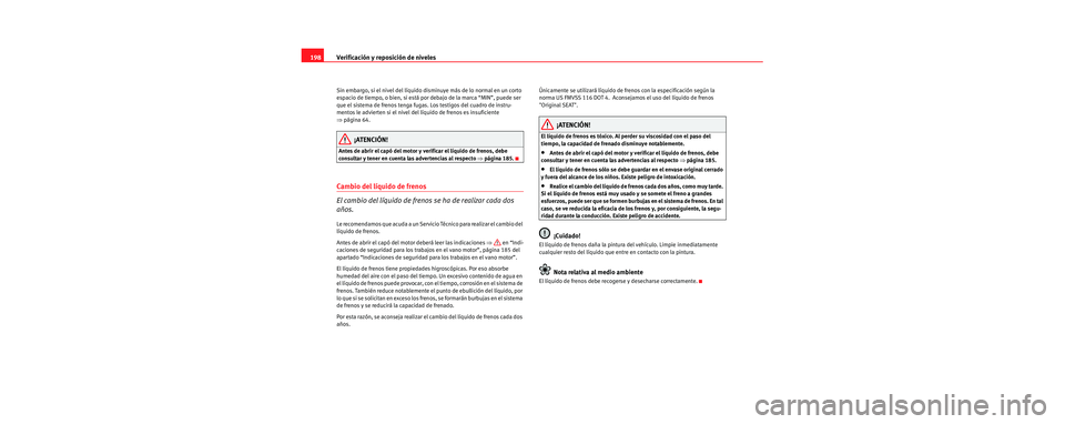 Seat Cordoba 2006 Manual de instrucciones (in Spanish) Verificación y reposición de niveles
198
Sin embargo, si el nivel del líquido disminuye más de lo normal en un corto
espacio de tiempo, o bien, si está por debajo de la marca “MIN”, puede se Seat Cordoba 2006 Manual de instrucciones (in Spanish) Verificación y reposición de niveles
198
Sin embargo, si el nivel del líquido disminuye más de lo normal en un corto
espacio de tiempo, o bien, si está por debajo de la marca “MIN”, puede se