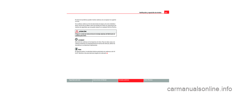 Seat Cordoba 2006 Manual de instrucciones (in Spanish) Verificación y reposición de niveles207
Seguridad ante todoInstrucciones de ManejoConsejos prácticosDatos Técnicos
El resto de neumáticos pueden montar
cadenas con un espesor no superior
a 9 mm Seat Cordoba 2006 Manual de instrucciones (in Spanish) Verificación y reposición de niveles207
Seguridad ante todoInstrucciones de ManejoConsejos prácticosDatos Técnicos
El resto de neumáticos pueden montar
cadenas con un espesor no superior
a 9 mm