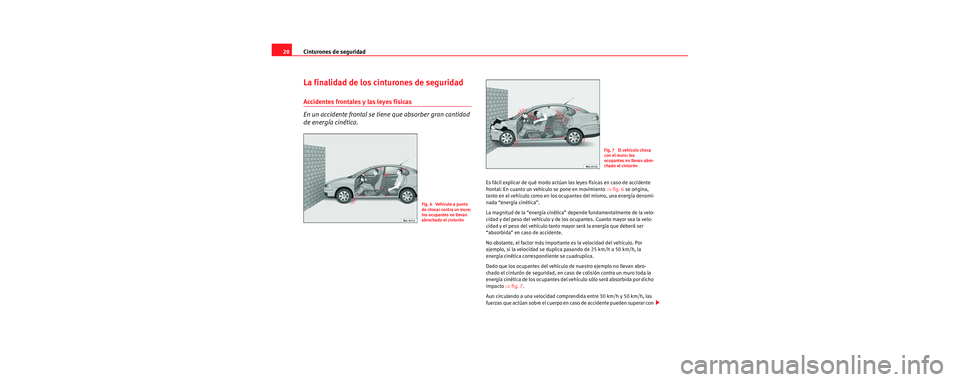 Seat Cordoba 2006 Manual de instrucciones (in Spanish) Cinturones de seguridad
20
La finalidad de los cinturones de seguridad
Accidentes frontales y las leyes físicas
En un accidente frontal se tien e que absorber gran cantidad
de energía cinética.
Es Seat Cordoba 2006 Manual de instrucciones (in Spanish) Cinturones de seguridad
20
La finalidad de los cinturones de seguridad
Accidentes frontales y las leyes físicas
En un accidente frontal se tien e que absorber gran cantidad
de energía cinética.
Es