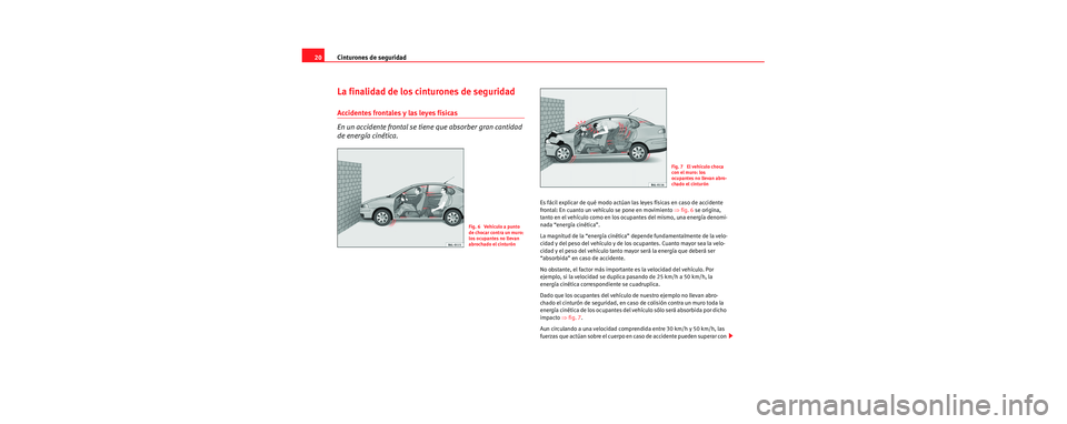 Seat Cordoba 2006  Manual de instrucciones (in Spanish) Cinturones de seguridad
20
La finalidad de los cinturones de seguridad
Accidentes frontales y las leyes físicas
En un accidente frontal se tien e que absorber gran cantidad 
de energía cinética.
Es