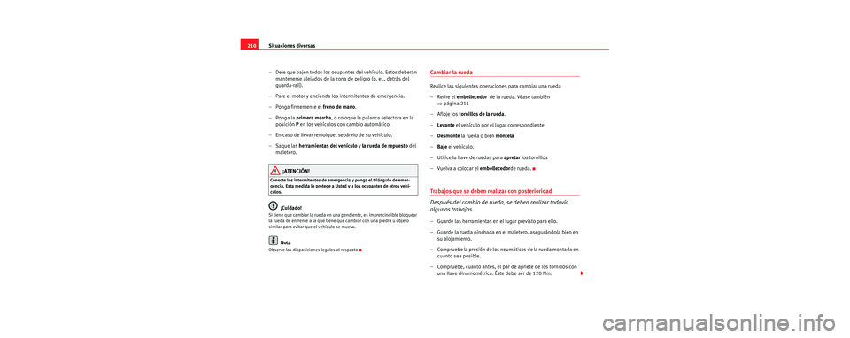 Seat Cordoba 2006 Manual de instrucciones (in Spanish) Situaciones diversas
210
– Deje que bajen todos los ocupantes del vehículo. Estos deberán mantenerse alejados de la zona de peligro (p. ej., detrás del
guarda-rail).
– Pare el motor y encienda Seat Cordoba 2006 Manual de instrucciones (in Spanish) Situaciones diversas
210
– Deje que bajen todos los ocupantes del vehículo. Estos deberán mantenerse alejados de la zona de peligro (p. ej., detrás del
guarda-rail).
– Pare el motor y encienda