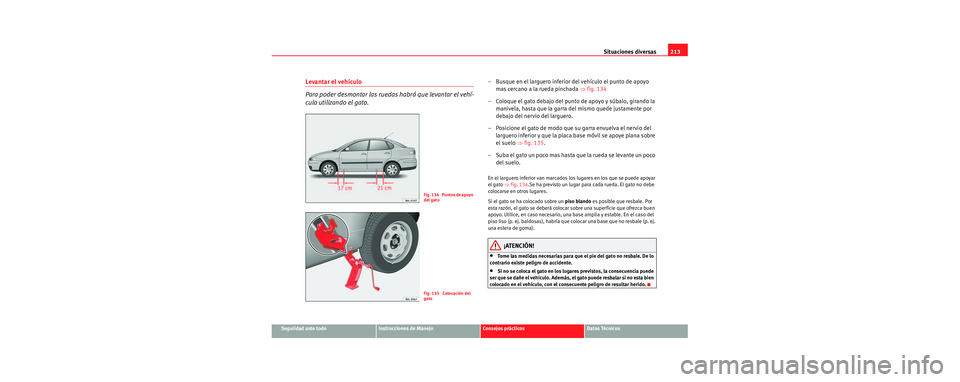 Seat Cordoba 2006 Manual de instrucciones (in Spanish) Situaciones diversas213
Seguridad ante todoInstrucciones de ManejoConsejos prácticosDatos Técnicos
Levantar el vehículo
Para poder desmontar las ruedas habrá que levantar el vehí-
culo utilizando Seat Cordoba 2006 Manual de instrucciones (in Spanish) Situaciones diversas213
Seguridad ante todoInstrucciones de ManejoConsejos prácticosDatos Técnicos
Levantar el vehículo
Para poder desmontar las ruedas habrá que levantar el vehí-
culo utilizando