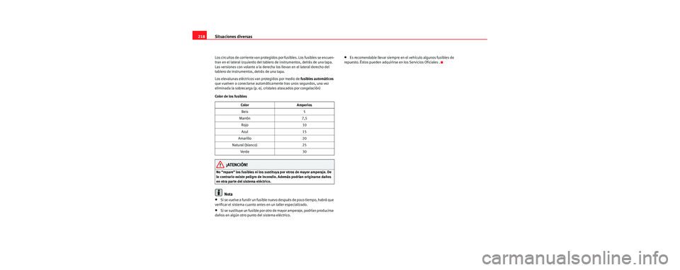 Seat Cordoba 2006 Manual de instrucciones (in Spanish) Situaciones diversas
218
Los circuitos de corriente van protegidos por fusibles. Los fusibles se encuen-
tran en el lateral izquierdo del tablero de instrumentos, detrás de una tapa.
Las versiones c Seat Cordoba 2006 Manual de instrucciones (in Spanish) Situaciones diversas
218
Los circuitos de corriente van protegidos por fusibles. Los fusibles se encuen-
tran en el lateral izquierdo del tablero de instrumentos, detrás de una tapa.
Las versiones c