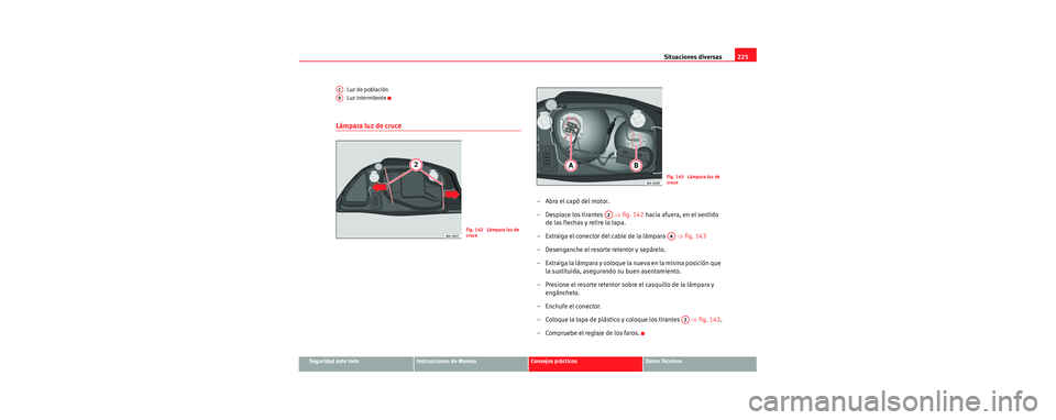 Seat Cordoba 2006 Manual de instrucciones (in Spanish) Situaciones diversas225
Seguridad ante todoInstrucciones de ManejoConsejos prácticosDatos Técnicos
Luz de población
Luz intermitente
Lámpara luz de cruce
–Abra el capó del motor.
– Desplace l Seat Cordoba 2006 Manual de instrucciones (in Spanish) Situaciones diversas225
Seguridad ante todoInstrucciones de ManejoConsejos prácticosDatos Técnicos
Luz de población
Luz intermitente
Lámpara luz de cruce
–Abra el capó del motor.
– Desplace l