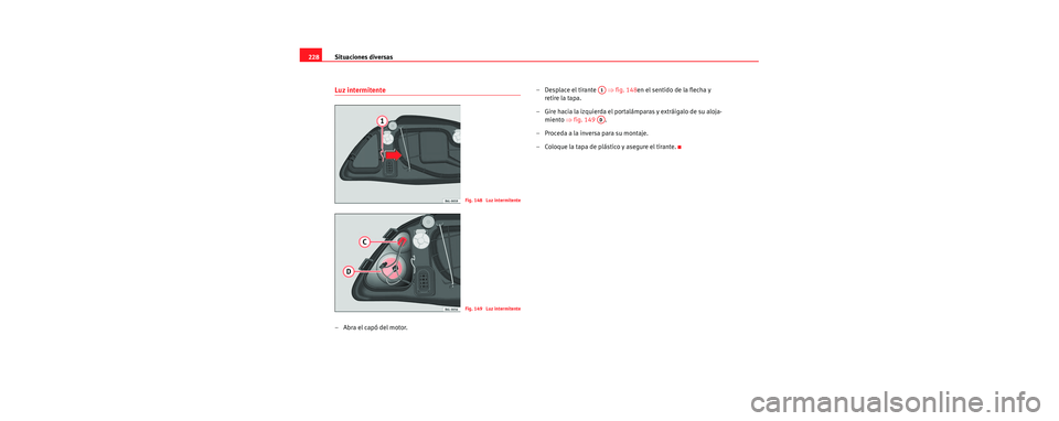 Seat Cordoba 2006 Manual de instrucciones (in Spanish) Situaciones diversas
228
Luz intermitente
–Abra el capó del motor. – Desplace el tirante
⇒fig. 148en el sentido de la flecha y
retire la tapa.
– Gire hacia la izquierda el portalámparas Seat Cordoba 2006 Manual de instrucciones (in Spanish) Situaciones diversas
228
Luz intermitente
–Abra el capó del motor. – Desplace el tirante
⇒fig. 148en el sentido de la flecha y
retire la tapa.
– Gire hacia la izquierda el portalámparas