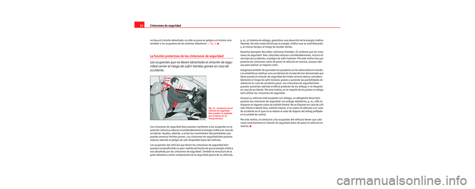 Seat Cordoba 2006  Manual de instrucciones (in Spanish) Cinturones de seguridad
22
no lleva el cinturón abrochado, no s ólo se pone en peligro a sí mismo sino 
también a los ocupantes de los asientos delanteros  ⇒fig. 9.
La función protectora de los