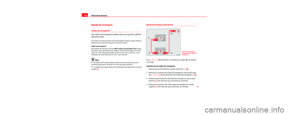 Seat Cordoba 2006  Manual de instrucciones (in Spanish) Situaciones diversas
234
Ayuda de arranque
Cables de emergencia
Los cables de emergencia deben tener una sección suficien-
temente ancha.
Si el motor no arranca porque se ha desc argado la batería, 