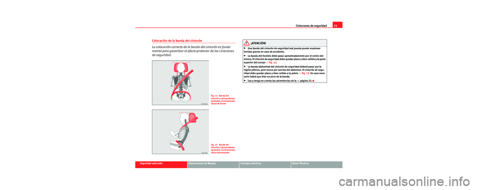 Seat Cordoba 2006 Manual de instrucciones (in Spanish) Cinturones de seguridad25
Seguridad ante todoInstrucciones de ManejoConsejos prácticosDatos Técnicos
Colocación de la banda del cinturón
La colocación correcta de la banda del cinturón es funda- Seat Cordoba 2006 Manual de instrucciones (in Spanish) Cinturones de seguridad25
Seguridad ante todoInstrucciones de ManejoConsejos prácticosDatos Técnicos
Colocación de la banda del cinturón
La colocación correcta de la banda del cinturón es funda-