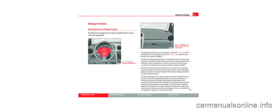 Seat Cordoba 2006 Manual de instrucciones (in Spanish) Sistema de airbags33
Seguridad ante todoInstrucciones de ManejoConsejos prácticosDatos Técnicos
Airbags frontales
Descripción de los airbags frontales
El sistema de airbags no es ningún sustituto Seat Cordoba 2006 Manual de instrucciones (in Spanish) Sistema de airbags33
Seguridad ante todoInstrucciones de ManejoConsejos prácticosDatos Técnicos
Airbags frontales
Descripción de los airbags frontales
El sistema de airbags no es ningún sustituto