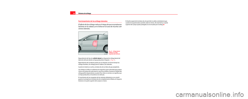 Seat Cordoba 2006 Manual de instrucciones (in Spanish) Sistema de airbags
38
Funcionamiento de los airbags laterales
El efecto de los airbags reduce el riesgo de que se produzcan
lesiones en la cabeza y en el tórax en el caso de muchas coli-
siones late Seat Cordoba 2006 Manual de instrucciones (in Spanish) Sistema de airbags
38
Funcionamiento de los airbags laterales
El efecto de los airbags reduce el riesgo de que se produzcan
lesiones en la cabeza y en el tórax en el caso de muchas coli-
siones late