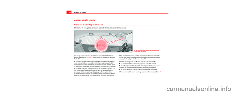Seat Cordoba 2006  Manual de instrucciones (in Spanish) Sistema de airbags
40
Airbags para la cabeza
Descripción de los airbags para la cabeza
El sistema de airbags no es ningún sustituto de los cinturones de seguridad.
Los airbags para la cabeza se encu