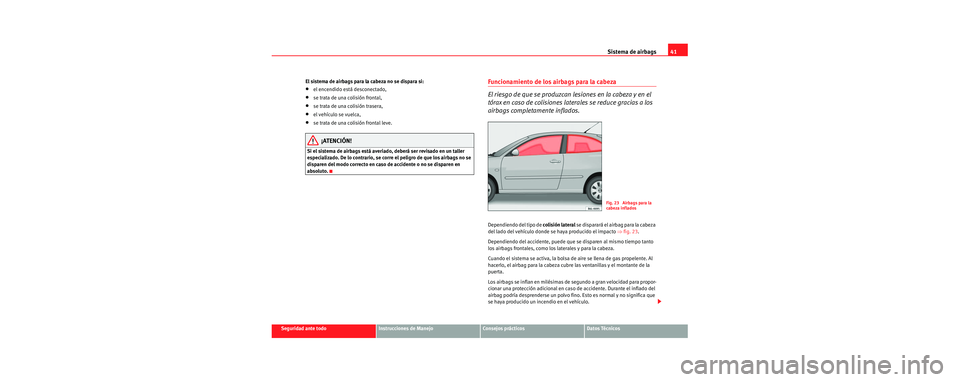 Seat Cordoba 2006 Manual de instrucciones (in Spanish) Sistema de airbags41
Seguridad ante todoInstrucciones de ManejoConsejos prácticosDatos Técnicos
El sistema de airbags para la cabeza no se dispara si:
•el encendido está desconectado,
•se trata Seat Cordoba 2006 Manual de instrucciones (in Spanish) Sistema de airbags41
Seguridad ante todoInstrucciones de ManejoConsejos prácticosDatos Técnicos
El sistema de airbags para la cabeza no se dispara si:
•el encendido está desconectado,
•se trata