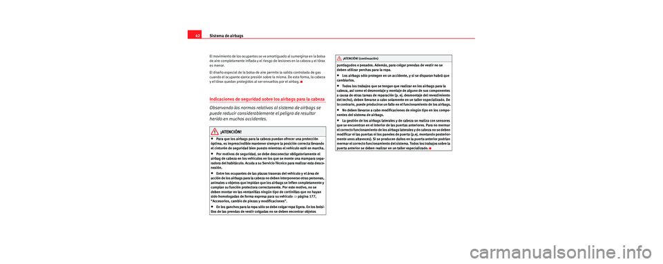 Seat Cordoba 2006  Manual de instrucciones (in Spanish) Sistema de airbags
42
El movimiento de los ocupantes se ve am ortiguado al sumergirse en la bolsa 
de aire completamente inflada y el riesgo de lesiones en la cabeza y el tórax 
es menor.
El diseño 