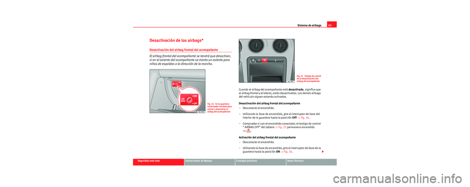 Seat Cordoba 2006  Manual de instrucciones (in Spanish) Sistema de airbags43
Seguridad ante todoInstrucciones de ManejoConsejos prácticosDatos Técnicos
Desactivación de los airbags*
Desactivación del airbag frontal del acompañante
El airbag frontal de