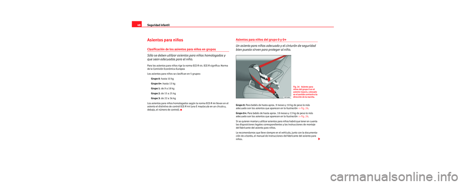 Seat Cordoba 2006 Manual de instrucciones (in Spanish) Seguridad infantil
48
Asientos para niños
Clasificación de los asientos para niños en grupos
Sólo se deben utilizar asientos para niños homologados y
que sean adecuados para el niño.
Para los a Seat Cordoba 2006 Manual de instrucciones (in Spanish) Seguridad infantil
48
Asientos para niños
Clasificación de los asientos para niños en grupos
Sólo se deben utilizar asientos para niños homologados y
que sean adecuados para el niño.
Para los a