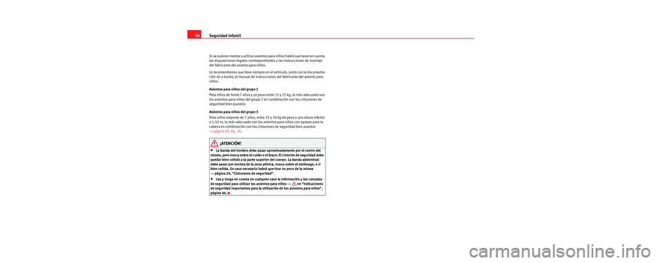 Seat Cordoba 2006 Manual de instrucciones (in Spanish) Seguridad infantil
50
Si se quieren montar y util izar asientos para niños habrá que tener en cuenta
las disposiciones legales correspondientes y las instrucciones de montaje
del fabricante del as Seat Cordoba 2006 Manual de instrucciones (in Spanish) Seguridad infantil
50
Si se quieren montar y util izar asientos para niños habrá que tener en cuenta
las disposiciones legales correspondientes y las instrucciones de montaje
del fabricante del as