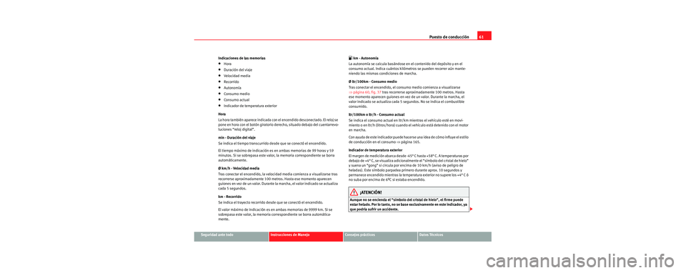 Seat Cordoba 2006 Manual de instrucciones (in Spanish) Puesto de conducción61
Seguridad ante todoInstrucciones de ManejoConsejos prácticosDatos Técnicos
Indicaciones de las memorias
•Hora
•Duración del viaje
•Velocidad media
•Recorrido
•Auto Seat Cordoba 2006 Manual de instrucciones (in Spanish) Puesto de conducción61
Seguridad ante todoInstrucciones de ManejoConsejos prácticosDatos Técnicos
Indicaciones de las memorias
•Hora
•Duración del viaje
•Velocidad media
•Recorrido
•Auto