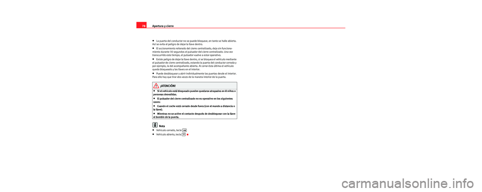 Seat Cordoba 2006  Manual de instrucciones (in Spanish) Apertura y cierre
78
•La puerta del conductor no se puede bloquear, en tanto se halle abierta. 
Así se evita el peligro de dejar la llave dentro.
•El accionamiento reiterado del cierre  centraliz