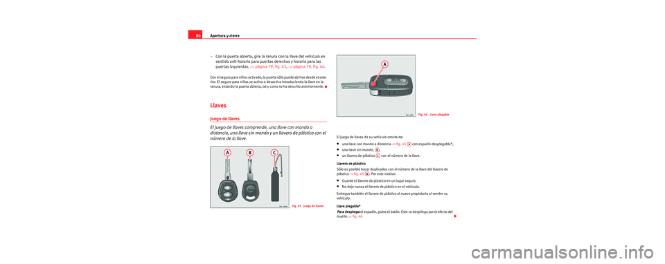 Seat Cordoba 2006 Manual de instrucciones (in Spanish) Apertura y cierre
80
– Con la puerta abierta, gire la ranura con la llave del vehículo en sentido anti-horario para puertas derechas y horario para las
puertas izquierdas. ⇒página 79, fig. 43 Seat Cordoba 2006 Manual de instrucciones (in Spanish) Apertura y cierre
80
– Con la puerta abierta, gire la ranura con la llave del vehículo en sentido anti-horario para puertas derechas y horario para las
puertas izquierdas. ⇒página 79, fig. 43