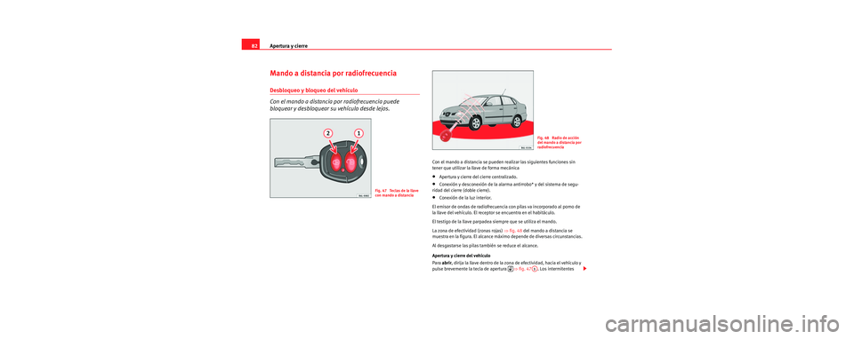 Seat Cordoba 2006 Manual de instrucciones (in Spanish) Apertura y cierre
82
Mando a distancia por radiofrecuencia
Desbloqueo y bloqueo del vehículo
Con el mando a distancia por radiofrecuencia puede
bloquear y desbloquear su vehículo desde lejos.
Con e Seat Cordoba 2006 Manual de instrucciones (in Spanish) Apertura y cierre
82
Mando a distancia por radiofrecuencia
Desbloqueo y bloqueo del vehículo
Con el mando a distancia por radiofrecuencia puede
bloquear y desbloquear su vehículo desde lejos.
Con e