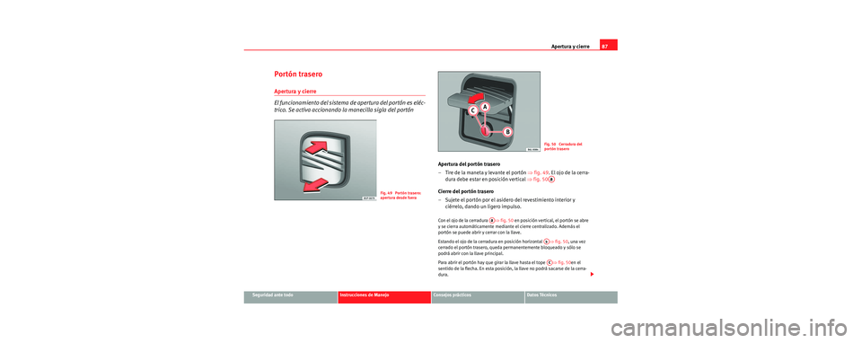 Seat Cordoba 2006 Manual de instrucciones (in Spanish) Apertura y cierre87
Seguridad ante todoInstrucciones de ManejoConsejos prácticosDatos Técnicos
Portón trasero
Apertura y cierre
El funcionamiento del sistema de apertura del portón es eléc-
trico Seat Cordoba 2006 Manual de instrucciones (in Spanish) Apertura y cierre87
Seguridad ante todoInstrucciones de ManejoConsejos prácticosDatos Técnicos
Portón trasero
Apertura y cierre
El funcionamiento del sistema de apertura del portón es eléc-
trico