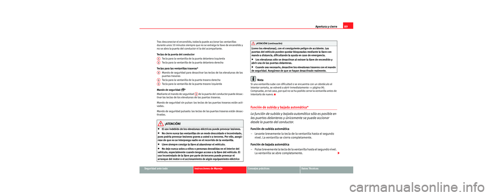Seat Cordoba 2006 Manual de instrucciones (in Spanish) Apertura y cierre89
Seguridad ante todoInstrucciones de ManejoConsejos prácticosDatos Técnicos
Tras desconectar el encendido, todavía puede accionar las ventanillas
durante unos 10 minutos siempre Seat Cordoba 2006 Manual de instrucciones (in Spanish) Apertura y cierre89
Seguridad ante todoInstrucciones de ManejoConsejos prácticosDatos Técnicos
Tras desconectar el encendido, todavía puede accionar las ventanillas
durante unos 10 minutos siempre