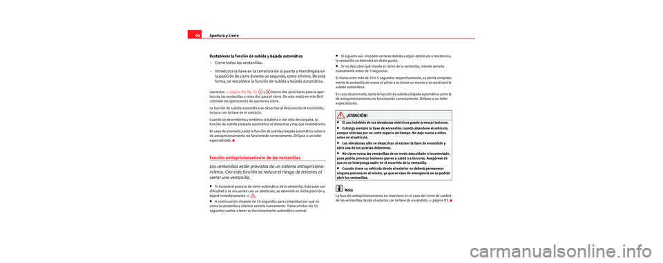 Seat Cordoba 2006 Manual de instrucciones (in Spanish) Apertura y cierre
90
Restablecer la función de subida y bajada automática
– Cierre todas las ventanillas.
– Introduzca la llave en la cerradura de la puerta y manténgala en la posición de cier Seat Cordoba 2006 Manual de instrucciones (in Spanish) Apertura y cierre
90
Restablecer la función de subida y bajada automática
– Cierre todas las ventanillas.
– Introduzca la llave en la cerradura de la puerta y manténgala en la posición de cier