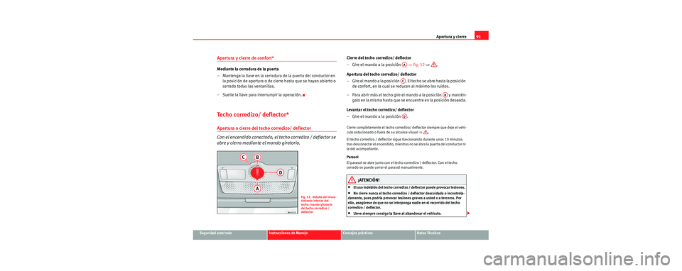 Seat Cordoba 2006 Manual de instrucciones (in Spanish) Apertura y cierre91
Seguridad ante todoInstrucciones de ManejoConsejos prácticosDatos Técnicos
Apertura y cierre de confort*
Mediante la cerradura de la puerta
– Mantenga la llave en la cerradura Seat Cordoba 2006 Manual de instrucciones (in Spanish) Apertura y cierre91
Seguridad ante todoInstrucciones de ManejoConsejos prácticosDatos Técnicos
Apertura y cierre de confort*
Mediante la cerradura de la puerta
– Mantenga la llave en la cerradura
