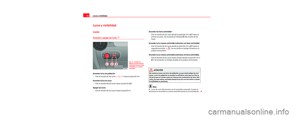 Seat Cordoba 2006 Manual de instrucciones (in Spanish) Luces y visibilidad
94
Luces y visibilidad
Luces
Encender y apagar las luces
Encender la luz de población
–Gire el mando de las luces ⇒ fig. 55 hasta la posición
.
Encender la luz de cr Seat Cordoba 2006 Manual de instrucciones (in Spanish) Luces y visibilidad
94
Luces y visibilidad
Luces
Encender y apagar las luces
Encender la luz de población
–Gire el mando de las luces ⇒ fig. 55 hasta la posición
.
Encender la luz de cr
