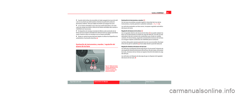 Seat Cordoba 2006 Manual de instrucciones (in Spanish) Luces y visibilidad95
Seguridad ante todoInstrucciones de ManejoConsejos prácticosDatos Técnicos
•Cuando retire la llave de encendido sin haber apagado las luces del vehí-
culo se escuchará una Seat Cordoba 2006 Manual de instrucciones (in Spanish) Luces y visibilidad95
Seguridad ante todoInstrucciones de ManejoConsejos prácticosDatos Técnicos
•Cuando retire la llave de encendido sin haber apagado las luces del vehí-
culo se escuchará una