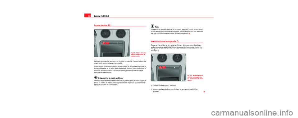 Seat Cordoba 2006 Manual de instrucciones (in Spanish) Luces y visibilidad
96
Luneta térmica
La luneta térmica sólo funciona con el motor en marcha. Cuando se conecta,
se enciende un testigo en el conmutador.
Transcurridos 20 minutos, el dispositi Seat Cordoba 2006 Manual de instrucciones (in Spanish) Luces y visibilidad
96
Luneta térmica
La luneta térmica sólo funciona con el motor en marcha. Cuando se conecta,
se enciende un testigo en el conmutador.
Transcurridos 20 minutos, el dispositi
