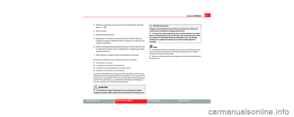 Seat Cordoba 2006 Manual de instrucciones (in Spanish) Luces y visibilidad97
Seguridad ante todoInstrucciones de ManejoConsejos prácticosDatos Técnicos
2. Pulse el conmutador para encender los intermitentes de emer-
gencia ⇒.
3. Pare el motor.
4. Seat Cordoba 2006 Manual de instrucciones (in Spanish) Luces y visibilidad97
Seguridad ante todoInstrucciones de ManejoConsejos prácticosDatos Técnicos
2. Pulse el conmutador para encender los intermitentes de emer-
gencia ⇒.
3. Pare el motor.
4.