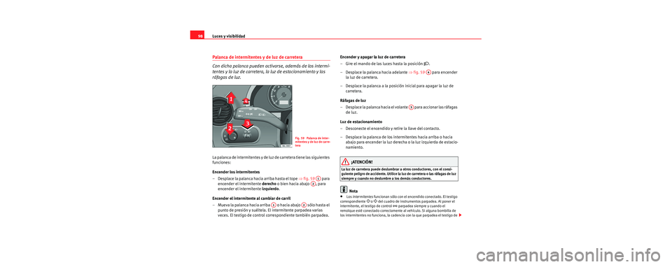 Seat Cordoba 2006 Manual de instrucciones (in Spanish) Luces y visibilidad
98
Palanca de intermitentes y de luz de carretera
Con dicha palanca pueden activa rse, además de los intermi-
tentes y la luz de carretera, la luz de estacionamiento y las
ráfa Seat Cordoba 2006 Manual de instrucciones (in Spanish) Luces y visibilidad
98
Palanca de intermitentes y de luz de carretera
Con dicha palanca pueden activa rse, además de los intermi-
tentes y la luz de carretera, la luz de estacionamiento y las
ráfa