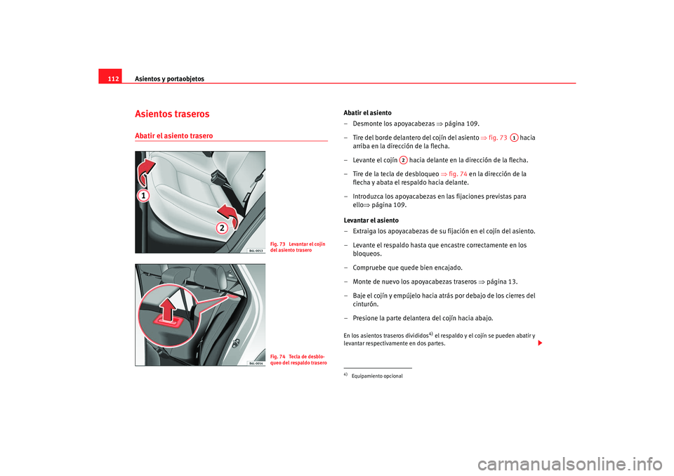 Seat Cordoba 2005 Manual de instrucciones (in Spanish) Asientos y portaobjetos
112Asientos traserosAbatir el asiento trasero
Abatir el asiento
– Desmonte los apoyacabezas ⇒página 109.
– Tire del borde delantero del cojín del asiento ⇒fig. 73 Seat Cordoba 2005 Manual de instrucciones (in Spanish) Asientos y portaobjetos
112Asientos traserosAbatir el asiento trasero
Abatir el asiento
– Desmonte los apoyacabezas ⇒página 109.
– Tire del borde delantero del cojín del asiento ⇒fig. 73