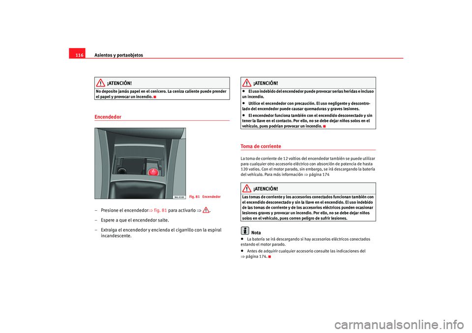 Seat Cordoba 2005 Manual de instrucciones (in Spanish) Asientos y portaobjetos
116
¡ATENCIÓN!
No deposite jamás papel en el cenicero. La ceniza caliente puede prender
el papel y provocar un incendio.Encendedor – Presione el encendedor⇒ fig. 81 par Seat Cordoba 2005 Manual de instrucciones (in Spanish) Asientos y portaobjetos
116
¡ATENCIÓN!
No deposite jamás papel en el cenicero. La ceniza caliente puede prender
el papel y provocar un incendio.Encendedor – Presione el encendedor⇒ fig. 81 par