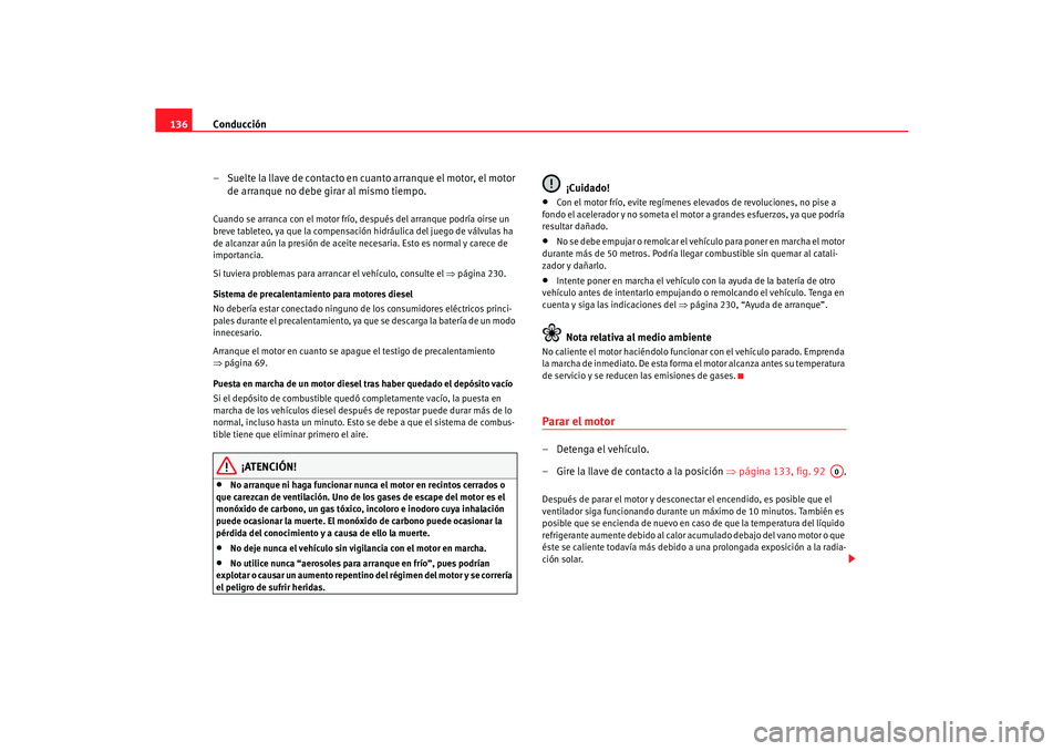Seat Cordoba 2005 Manual de instrucciones (in Spanish) Conducción
136
– Suelte la llave de contacto en cuanto arranque el motor, el motor de arranque no debe girar al mismo tiempo.Cuando se arranca con el motor frío, después del arranque podría oir Seat Cordoba 2005 Manual de instrucciones (in Spanish) Conducción
136
– Suelte la llave de contacto en cuanto arranque el motor, el motor de arranque no debe girar al mismo tiempo.Cuando se arranca con el motor frío, después del arranque podría oir
