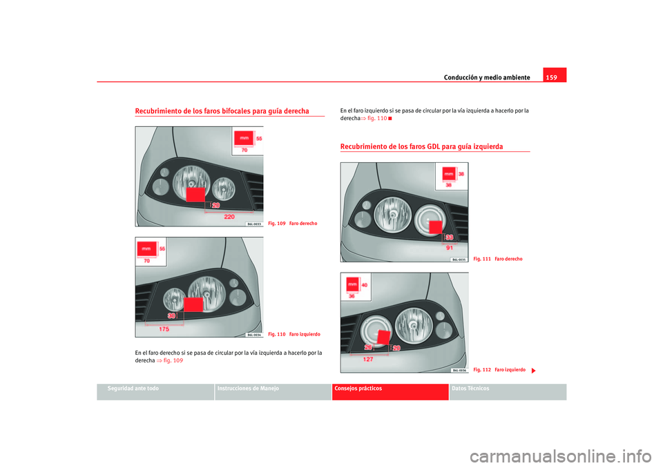 Seat Cordoba 2005 Manual de instrucciones (in Spanish) Conducción y medio ambiente159
Seguridad ante todo
Instrucciones de Manejo
Consejos prácticos
Datos Técnicos
Recubrimiento de los faros bifocales para guía derechaEn el faro derecho si se pasa de Seat Cordoba 2005 Manual de instrucciones (in Spanish) Conducción y medio ambiente159
Seguridad ante todo
Instrucciones de Manejo
Consejos prácticos
Datos Técnicos
Recubrimiento de los faros bifocales para guía derechaEn el faro derecho si se pasa de