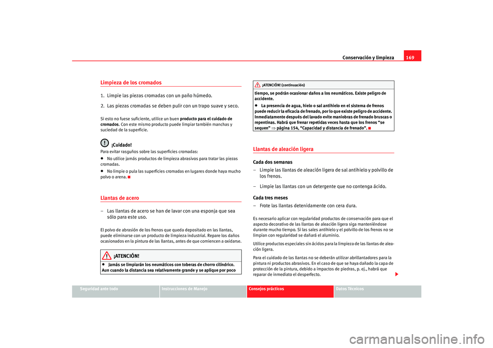 Seat Cordoba 2005 Manual de instrucciones (in Spanish) Conservación y limpieza169
Seguridad ante todo
Instrucciones de Manejo
Consejos prácticos
Datos Técnicos
Limpieza de los cromados1. Limpie las piezas cromadas con un paño húmedo.
2. Las piezas Seat Cordoba 2005 Manual de instrucciones (in Spanish) Conservación y limpieza169
Seguridad ante todo
Instrucciones de Manejo
Consejos prácticos
Datos Técnicos
Limpieza de los cromados1. Limpie las piezas cromadas con un paño húmedo.
2. Las piezas