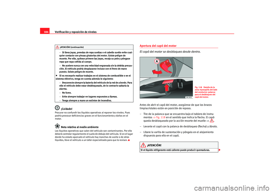 Seat Cordoba 2005  Manual de instrucciones (in Spanish) Verificación y reposición de niveles
184
− Si lleva joyas, prendas de ropa sueltas o el cabello suelto evite cual-
quier contacto con piezas giratorias del motor. Existe peligro de 
muerte. Por el