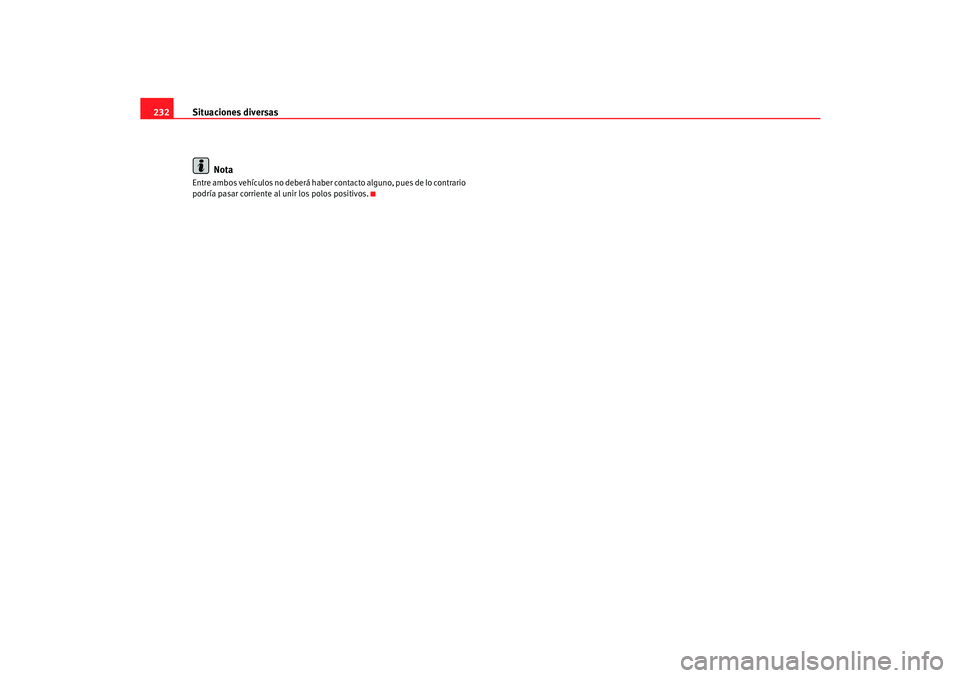 Seat Cordoba 2005 Manual de instrucciones (in Spanish) Situaciones diversas
232
NotaEntre ambos vehículos no de berá haber contacto alguno, pues de lo contrario
podría pasar corriente al unir los polos positivos.
CORDOBA_09_05 Seite 232 Donnerstag, Seat Cordoba 2005 Manual de instrucciones (in Spanish) Situaciones diversas
232
NotaEntre ambos vehículos no de berá haber contacto alguno, pues de lo contrario
podría pasar corriente al unir los polos positivos.
CORDOBA_09_05 Seite 232 Donnerstag,
